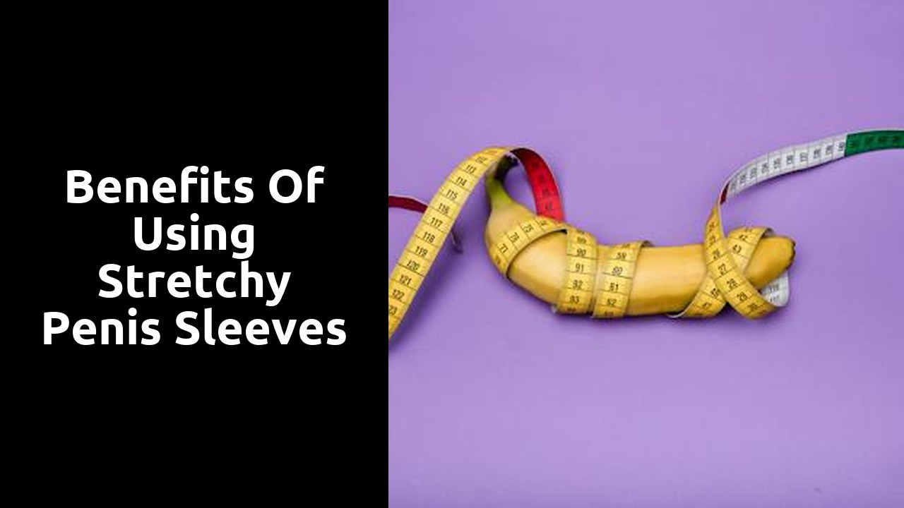 Benefits of Using Stretchy Penis Sleeves