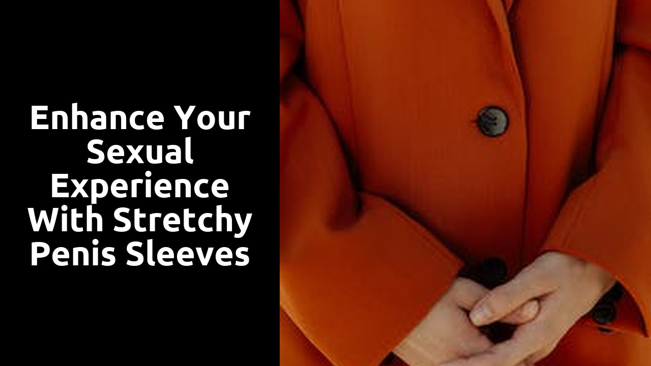 Enhance Your Sexual Experience with Stretchy Penis Sleeves