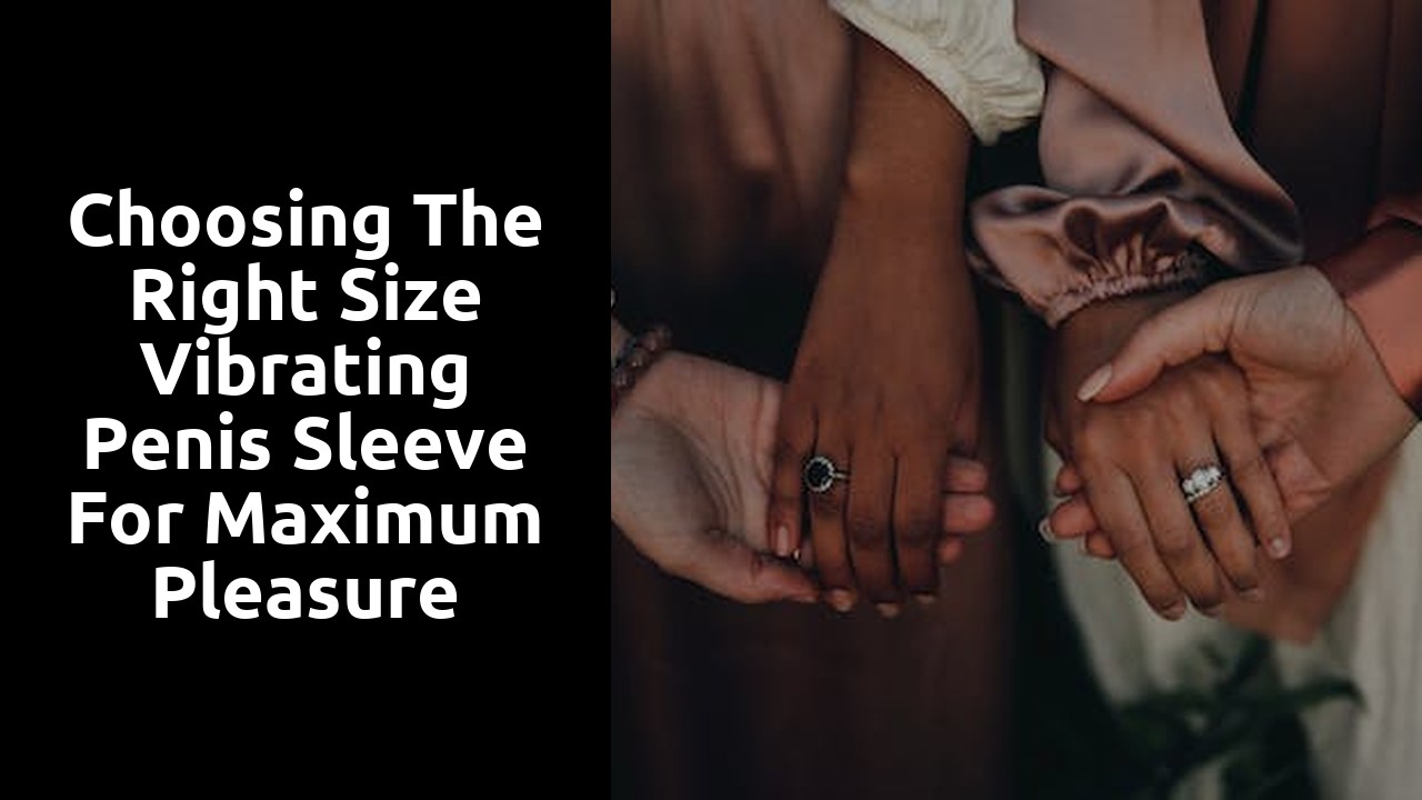 Choosing the right size vibrating penis sleeve for maximum pleasure
