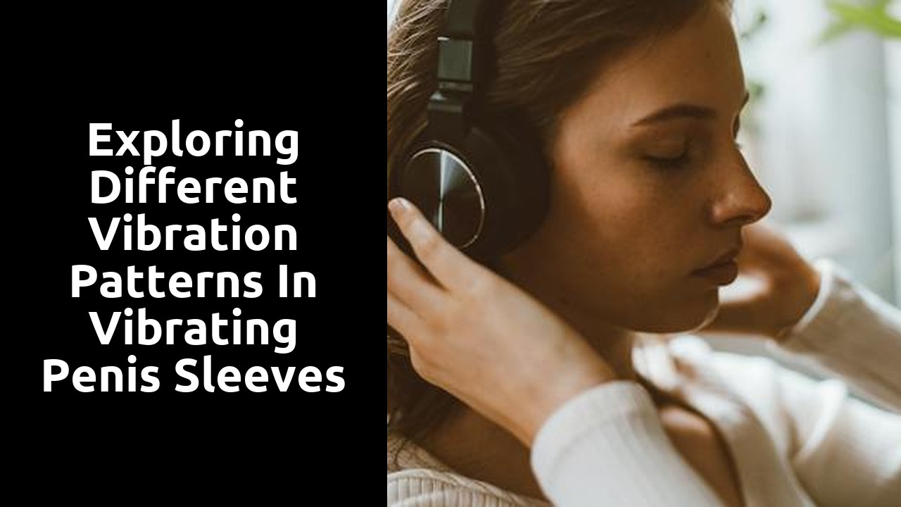 Exploring different vibration patterns in vibrating penis sleeves