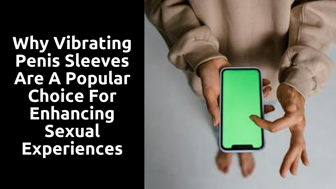 Why vibrating penis sleeves are a popular choice for enhancing sexual experiences