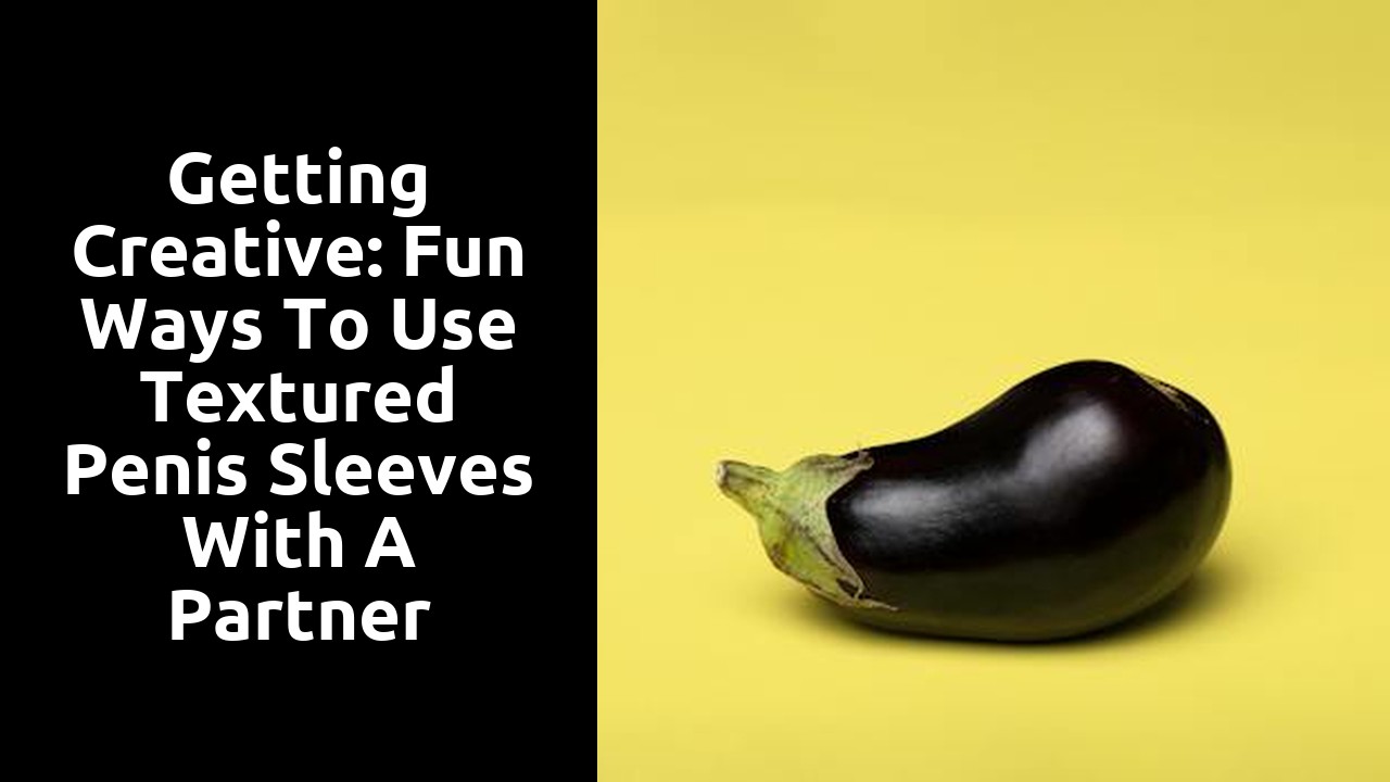 Getting Creative: Fun Ways to Use Textured Penis Sleeves with a Partner