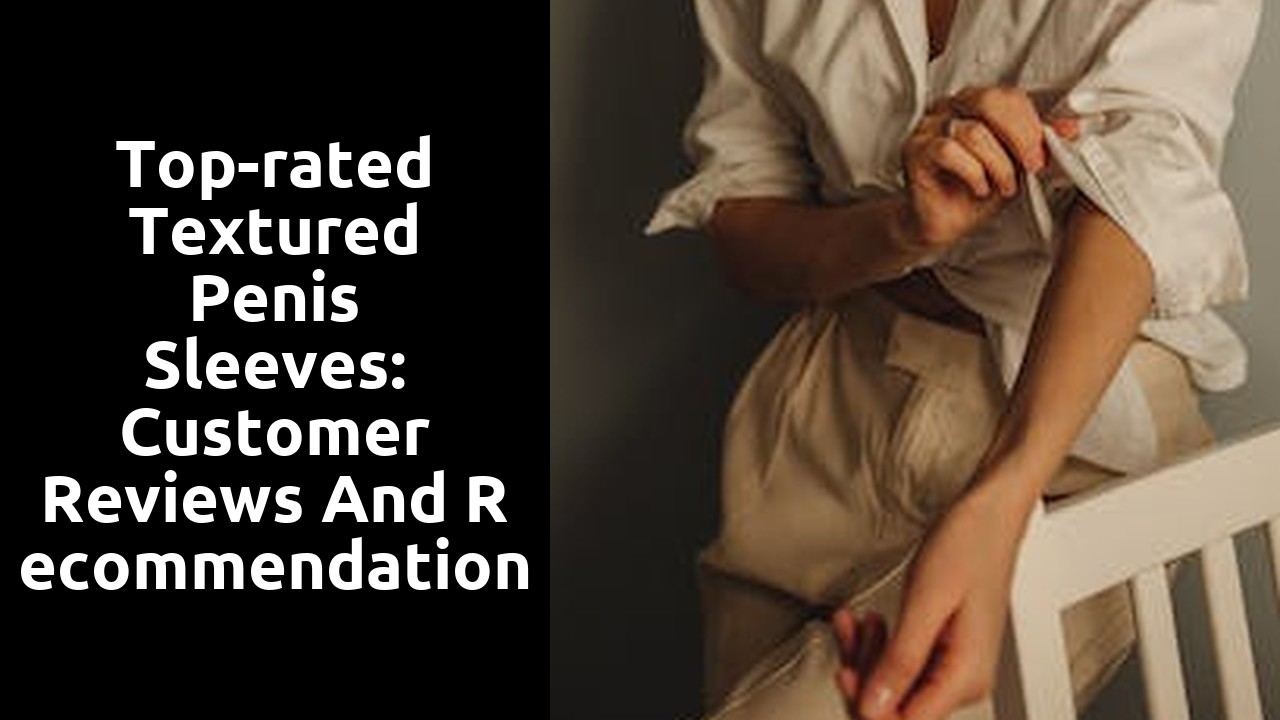 Top-rated Textured Penis Sleeves: Customer Reviews and Recommendations