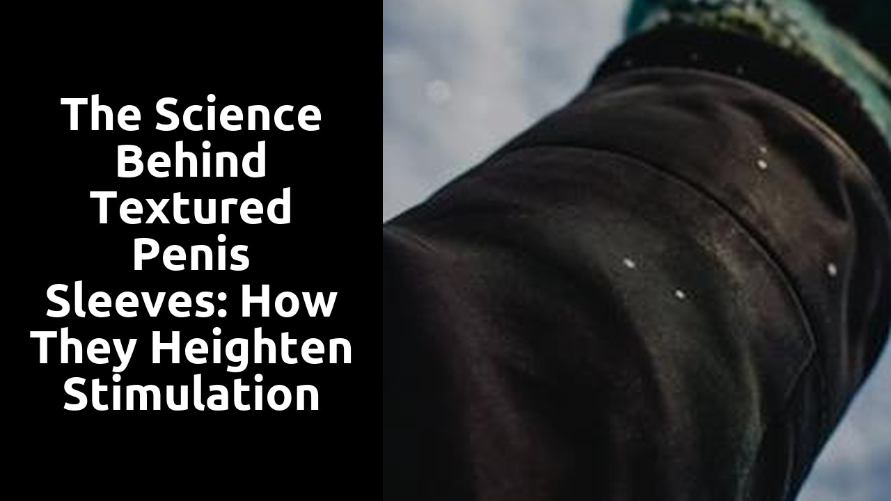 The Science Behind Textured Penis Sleeves: How They Heighten Stimulation