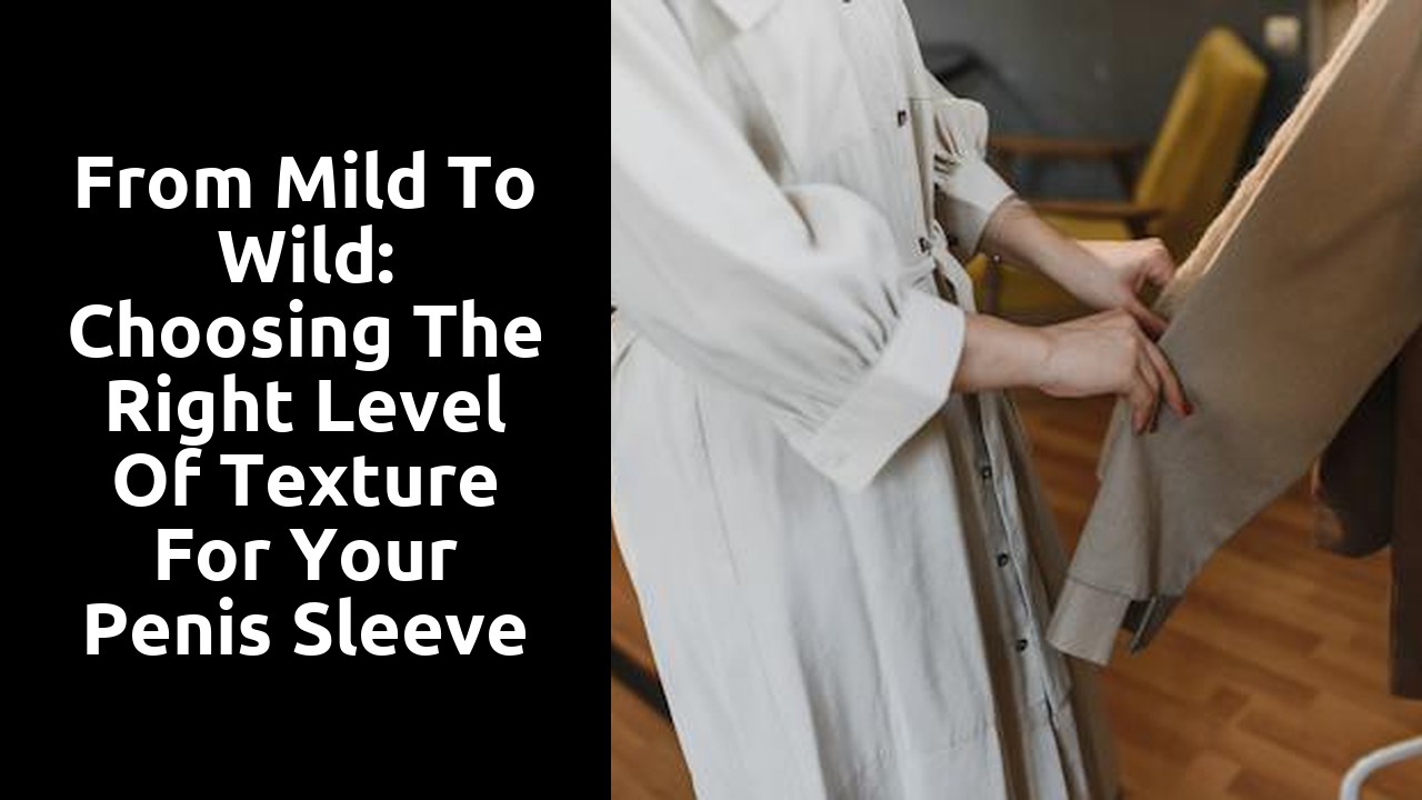 From Mild to Wild: Choosing the Right Level of Texture for Your Penis Sleeve