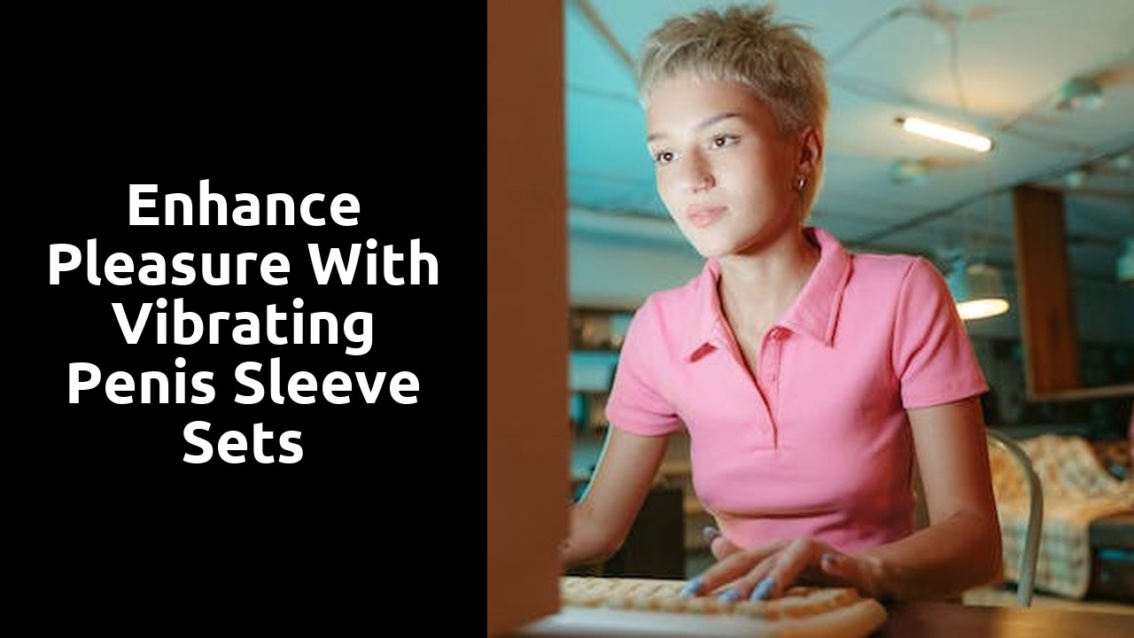 Enhance Pleasure with Vibrating Penis Sleeve Sets