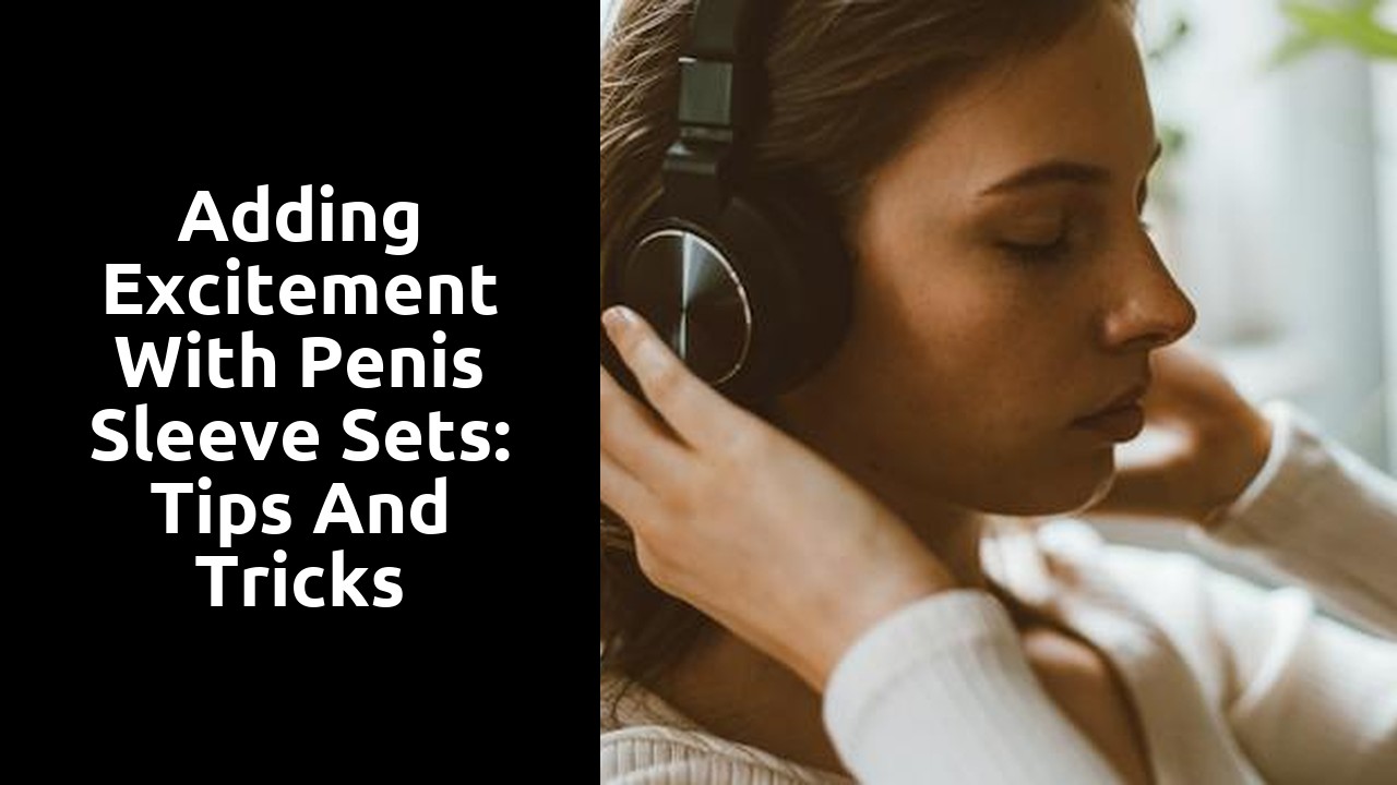 Adding Excitement with Penis Sleeve Sets: Tips and Tricks