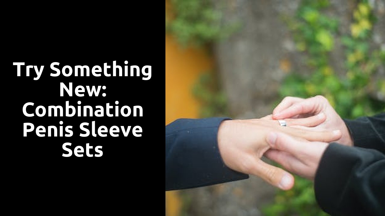 Try Something New: Combination Penis Sleeve Sets