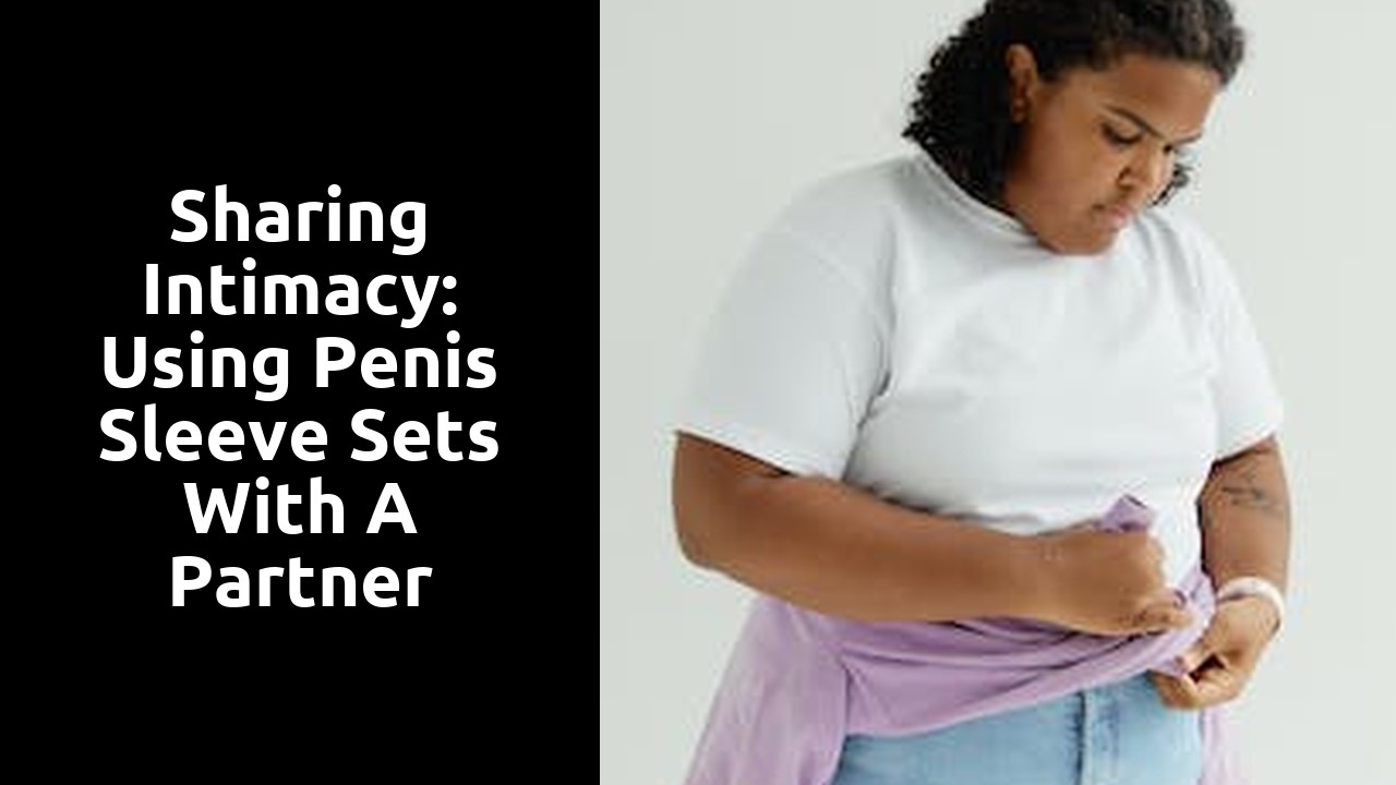 Sharing Intimacy: Using Penis Sleeve Sets with a Partner