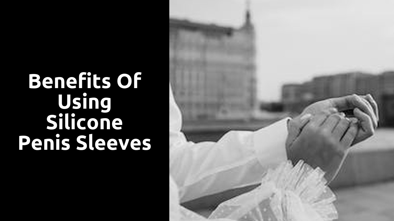 Benefits of Using Silicone Penis Sleeves