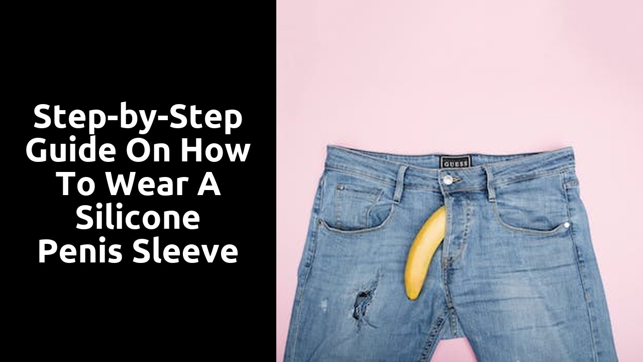 Step-by-Step Guide on How to Wear a Silicone Penis Sleeve