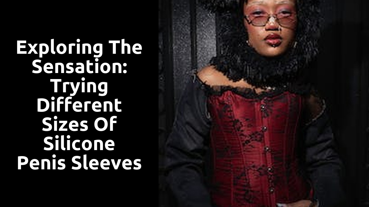 Exploring the Sensation: Trying Different Sizes of Silicone Penis Sleeves